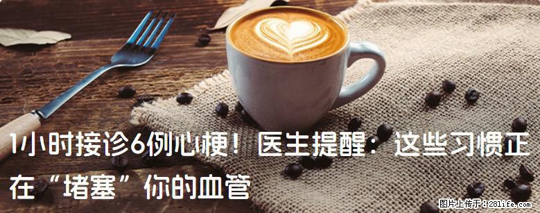 1小时接诊6例心梗！医生提醒：这些习惯正在“堵塞”你的血管 - 兴安盟生活资讯 - 兴安盟28生活网 xam.28life.com